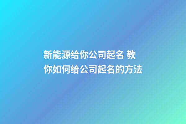 新能源给你公司起名 教你如何给公司起名的方法-第1张-公司起名-玄机派